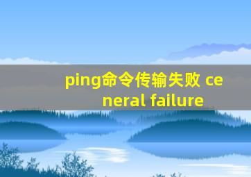 ping命令传输失败 ceneral failure